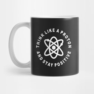 Think Like A Proton And Stay Positive Mug